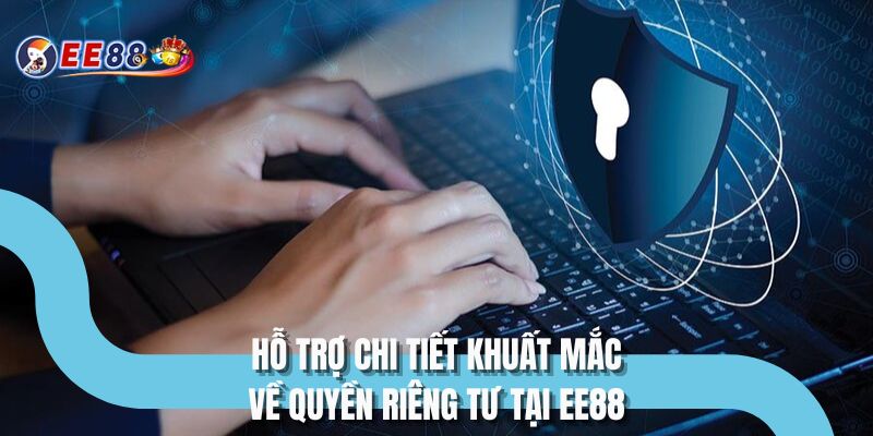Hỗ trợ chi tiết khuất mắc về quyền riêng tư tại EE88