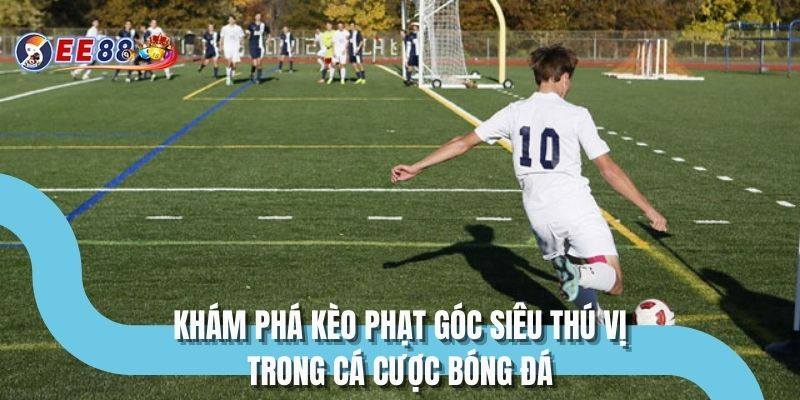 Khám phá kèo phạt góc siêu thú vị trong cá cược bóng đá 